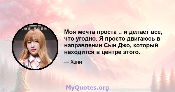 Моя мечта проста .. и делает все, что угодно. Я просто двигаюсь в направлении Сын Джо, который находится в центре этого.