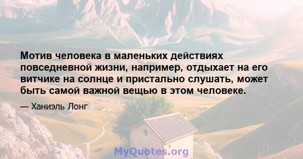 Мотив человека в маленьких действиях повседневной жизни, например, отдыхает на его витчике на солнце и пристально слушать, может быть самой важной вещью в этом человеке.