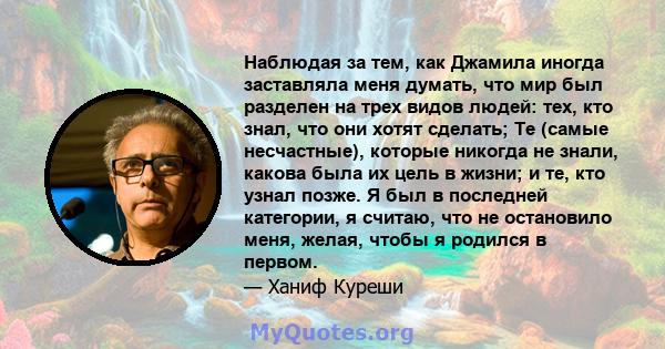 Наблюдая за тем, как Джамила иногда заставляла меня думать, что мир был разделен на трех видов людей: тех, кто знал, что они хотят сделать; Те (самые несчастные), которые никогда не знали, какова была их цель в жизни; и 