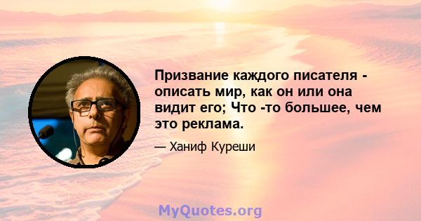 Призвание каждого писателя - описать мир, как он или она видит его; Что -то большее, чем это реклама.