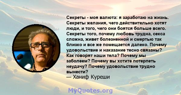 Секреты - моя валюта: я заработаю на жизнь. Секреты желания, чего действительно хотят люди, и того, чего они боятся больше всего. Секреты того, почему любовь трудна, секса сложна, живет болезненной и смертью так близко