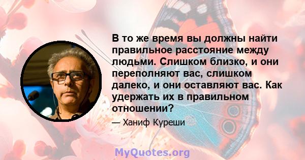 В то же время вы должны найти правильное расстояние между людьми. Слишком близко, и они переполняют вас, слишком далеко, и они оставляют вас. Как удержать их в правильном отношении?