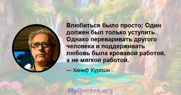 Влюбиться было просто; Один должен был только уступить. Однако переваривать другого человека и поддерживать любовь была кровавой работой, а не мягкой работой.