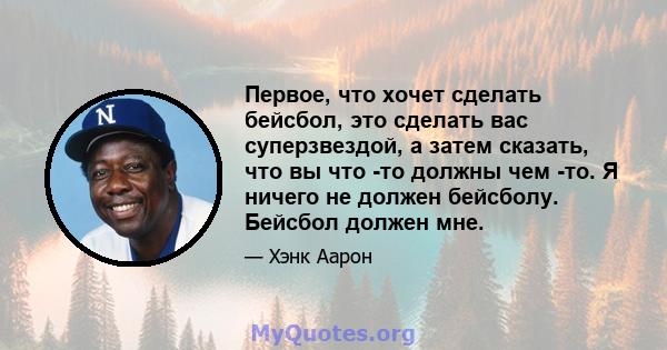 Первое, что хочет сделать бейсбол, это сделать вас суперзвездой, а затем сказать, что вы что -то должны чем -то. Я ничего не должен бейсболу. Бейсбол должен мне.