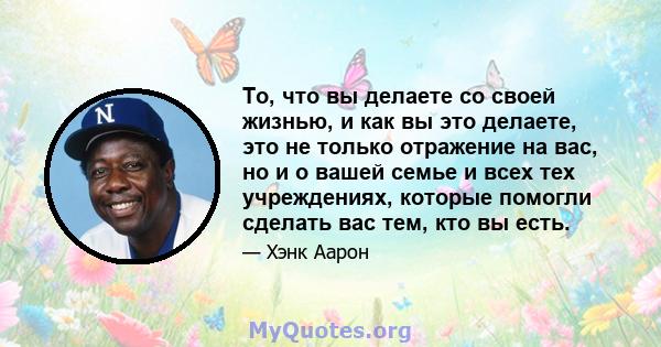 То, что вы делаете со своей жизнью, и как вы это делаете, это не только отражение на вас, но и о вашей семье и всех тех учреждениях, которые помогли сделать вас тем, кто вы есть.