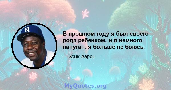 В прошлом году я был своего рода ребенком, и я немного напуган, я больше не боюсь.