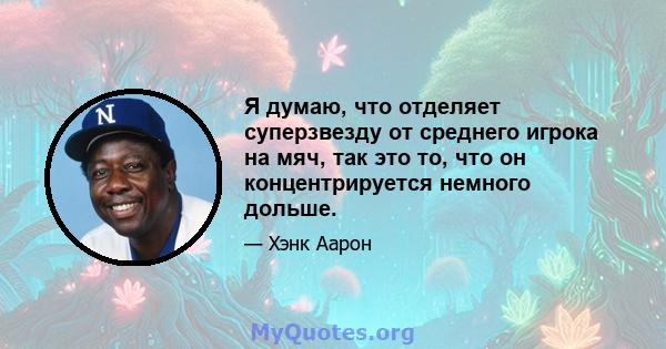 Я думаю, что отделяет суперзвезду от среднего игрока на мяч, так это то, что он концентрируется немного дольше.