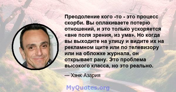 Преодоление кого -то - это процесс скорби. Вы оплакиваете потерю отношений, и это только ускоряется «вне поля зрения, из ума». Но когда вы выходите на улицу и видите их на рекламном щите или по телевизору или на обложке 