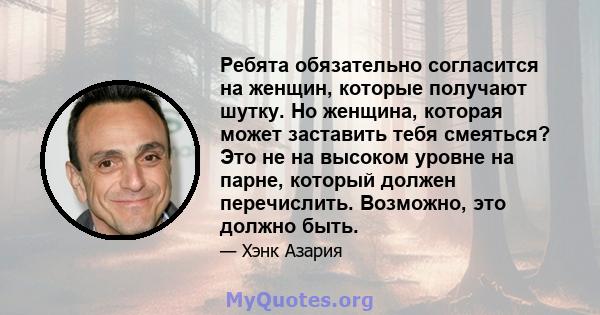 Ребята обязательно согласится на женщин, которые получают шутку. Но женщина, которая может заставить тебя смеяться? Это не на высоком уровне на парне, который должен перечислить. Возможно, это должно быть.