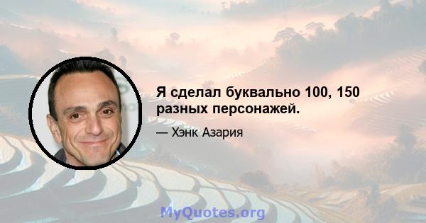 Я сделал буквально 100, 150 разных персонажей.