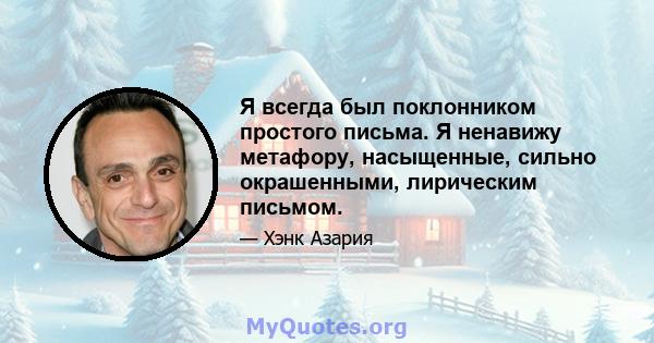 Я всегда был поклонником простого письма. Я ненавижу метафору, насыщенные, сильно окрашенными, лирическим письмом.