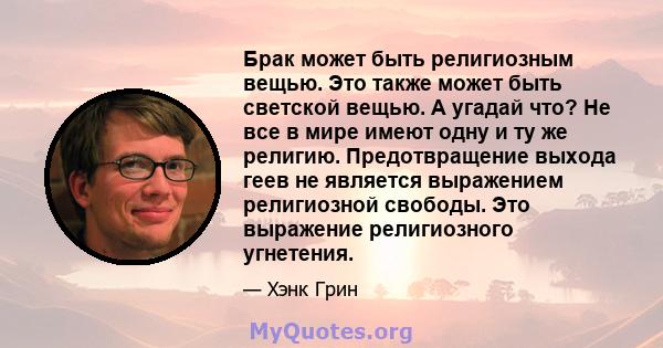 Брак может быть религиозным вещью. Это также может быть светской вещью. А угадай что? Не все в мире имеют одну и ту же религию. Предотвращение выхода геев не является выражением религиозной свободы. Это выражение