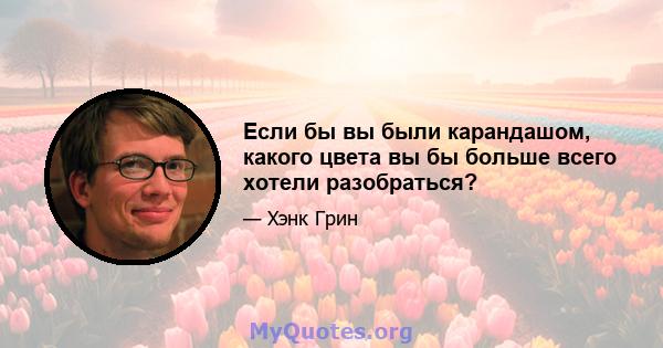 Если бы вы были карандашом, какого цвета вы бы больше всего хотели разобраться?