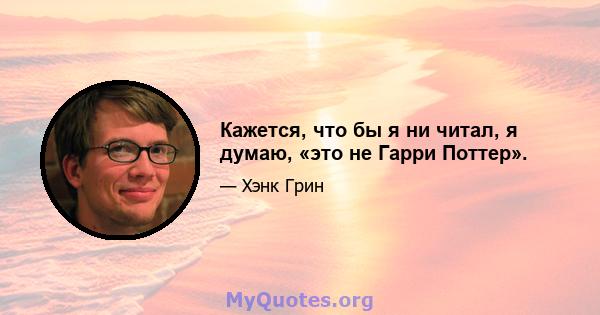 Кажется, что бы я ни читал, я думаю, «это не Гарри Поттер».