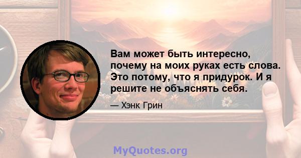 Вам может быть интересно, почему на моих руках есть слова. Это потому, что я придурок. И я решите не объяснять себя.