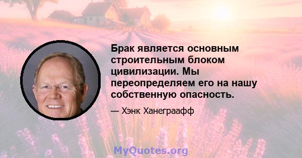 Брак является основным строительным блоком цивилизации. Мы переопределяем его на нашу собственную опасность.