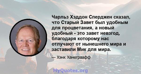 Чарльз Хэддон Сперджен сказал, что Старый Завет был удобным для процветания, а новый удобный - это завет невзгод, благодаря которому нас отлучают от нынешнего мира и заставили Мик для мира.