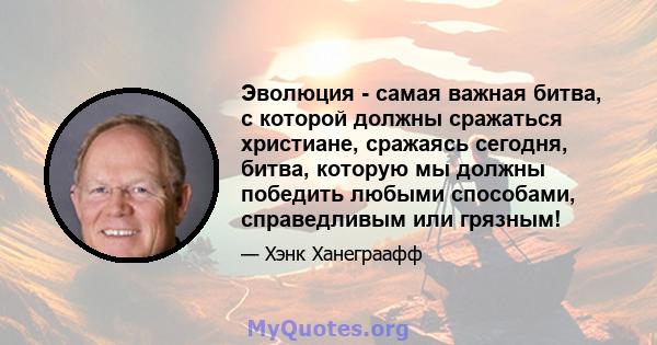 Эволюция - самая важная битва, с которой должны сражаться христиане, сражаясь сегодня, битва, которую мы должны победить любыми способами, справедливым или грязным!