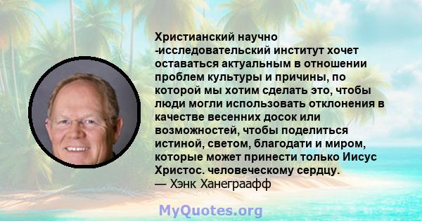 Христианский научно -исследовательский институт хочет оставаться актуальным в отношении проблем культуры и причины, по которой мы хотим сделать это, чтобы люди могли использовать отклонения в качестве весенних досок или 