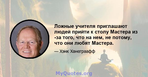 Ложные учителя приглашают людей прийти к столу Мастера из -за того, что на нем, не потому, что они любят Мастера.