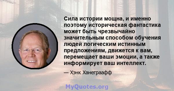 Сила истории мощна, и именно поэтому историческая фантастика может быть чрезвычайно значительным способом обучения людей логическим истинным предложениям, движется к вам, перемещает ваши эмоции, а также информирует ваш