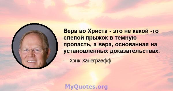 Вера во Христа - это не какой -то слепой прыжок в темную пропасть, а вера, основанная на установленных доказательствах.