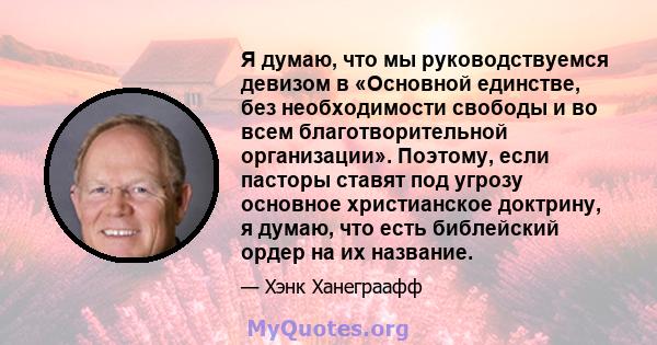 Я думаю, что мы руководствуемся девизом в «Основной единстве, без необходимости свободы и во всем благотворительной организации». Поэтому, если пасторы ставят под угрозу основное христианское доктрину, я думаю, что есть 