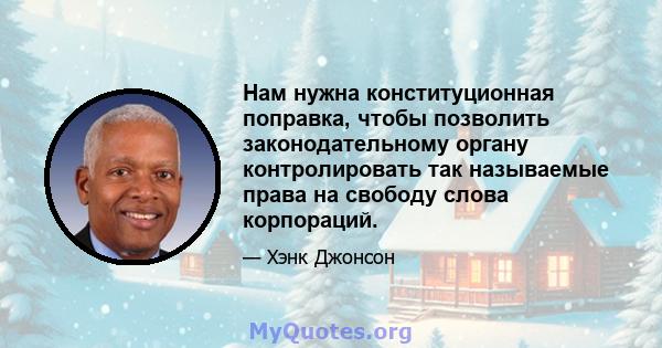 Нам нужна конституционная поправка, чтобы позволить законодательному органу контролировать так называемые права на свободу слова корпораций.