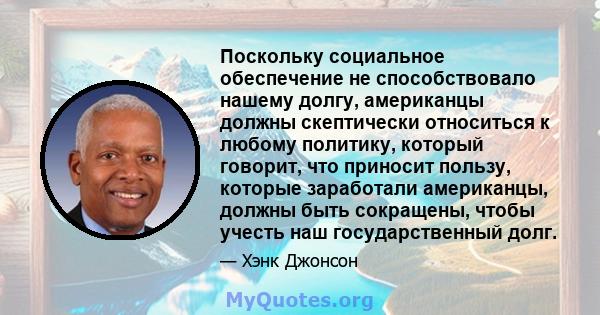 Поскольку социальное обеспечение не способствовало нашему долгу, американцы должны скептически относиться к любому политику, который говорит, что приносит пользу, которые заработали американцы, должны быть сокращены,