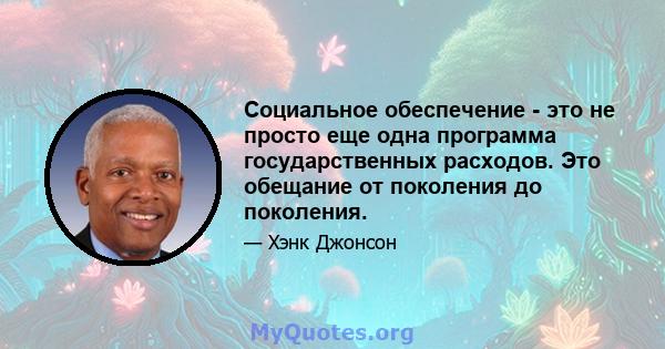 Социальное обеспечение - это не просто еще одна программа государственных расходов. Это обещание от поколения до поколения.