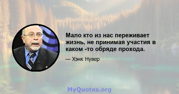 Мало кто из нас переживает жизнь, не принимая участия в каком -то обряде прохода.