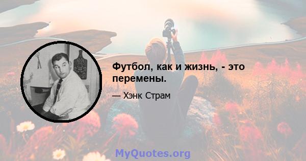 Футбол, как и жизнь, - это перемены.