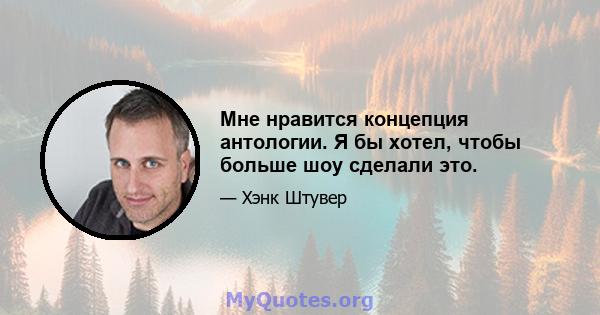 Мне нравится концепция антологии. Я бы хотел, чтобы больше шоу сделали это.