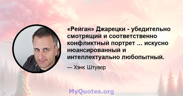 «Рейган» Джарецки - убедительно смотрящий и соответственно конфликтный портрет ... искусно нюансированный и интеллектуально любопытный.