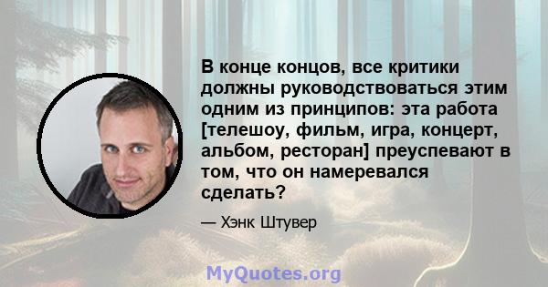 В конце концов, все критики должны руководствоваться этим одним из принципов: эта работа [телешоу, фильм, игра, концерт, альбом, ресторан] преуспевают в том, что он намеревался сделать?