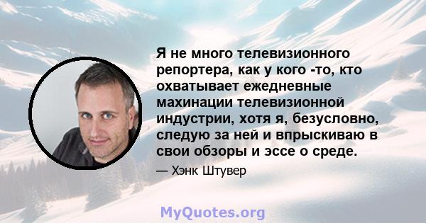 Я не много телевизионного репортера, как у кого -то, кто охватывает ежедневные махинации телевизионной индустрии, хотя я, безусловно, следую за ней и впрыскиваю в свои обзоры и эссе о среде.