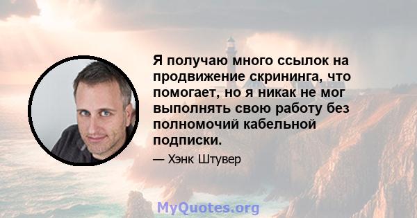 Я получаю много ссылок на продвижение скрининга, что помогает, но я никак не мог выполнять свою работу без полномочий кабельной подписки.