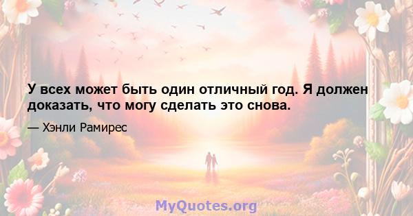 У всех может быть один отличный год. Я должен доказать, что могу сделать это снова.