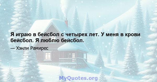 Я играю в бейсбол с четырех лет. У меня в крови бейсбол. Я люблю бейсбол.