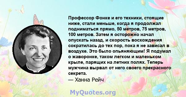 Профессор Фонке и его техники, стоящие ниже, стали меньше, когда я продолжал подниматься прямо, 50 метров, 75 метров, 100 метров. Затем я осторожно начал опускать назад, и скорость восхождения сократилась до тех пор,