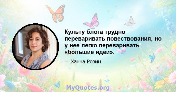 Культу блога трудно переваривать повествования, но у нее легко переваривать «большие идеи».