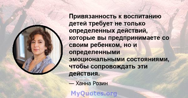 Привязанность к воспитанию детей требует не только определенных действий, которые вы предпринимаете со своим ребенком, но и определенными эмоциональными состояниями, чтобы сопровождать эти действия.