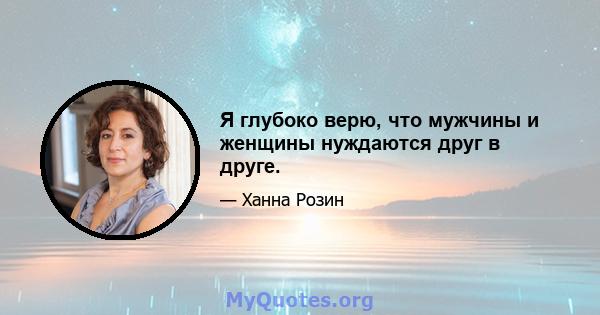 Я глубоко верю, что мужчины и женщины нуждаются друг в друге.