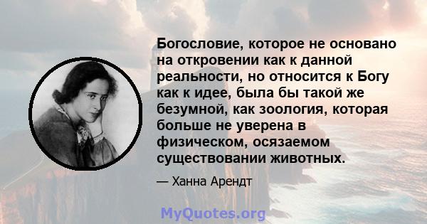 Богословие, которое не основано на откровении как к данной реальности, но относится к Богу как к идее, была бы такой же безумной, как зоология, которая больше не уверена в физическом, осязаемом существовании животных.