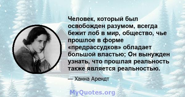 Человек, который был освобожден разумом, всегда бежит лоб в мир, общество, чье прошлое в форме «предрассудков» обладает большой властью; Он вынужден узнать, что прошлая реальность также является реальностью.