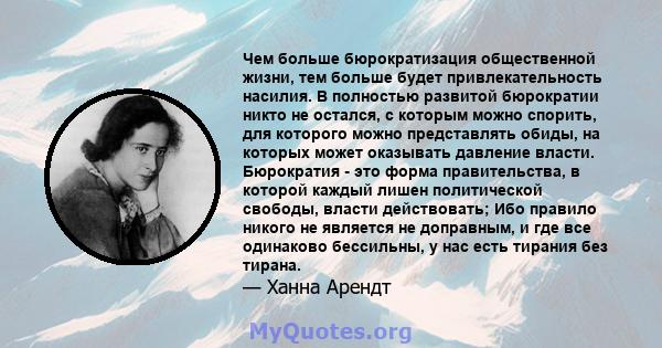 Чем больше бюрократизация общественной жизни, тем больше будет привлекательность насилия. В полностью развитой бюрократии никто не остался, с которым можно спорить, для которого можно представлять обиды, на которых