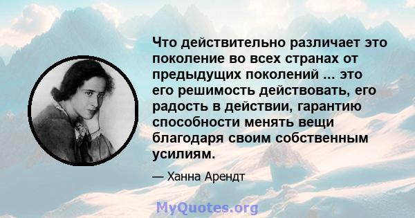 Что действительно различает это поколение во всех странах от предыдущих поколений ... это его решимость действовать, его радость в действии, гарантию способности менять вещи благодаря своим собственным усилиям.