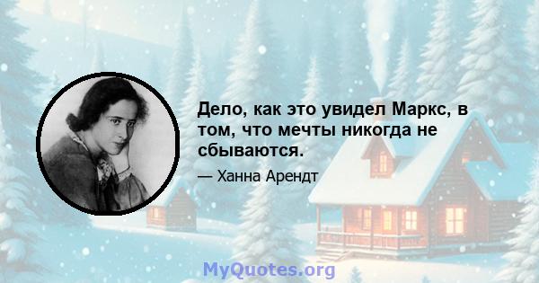 Дело, как это увидел Маркс, в том, что мечты никогда не сбываются.