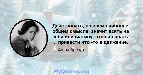 Действовать, в своем наиболее общем смысле, значит взять на себя инициативу, чтобы начать ... привести что -то в движение.