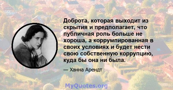 Доброта, которая выходит из скрытия и предполагает, что публичная роль больше не хороша, а коррумпированная в своих условиях и будет нести свою собственную коррупцию, куда бы она ни была.